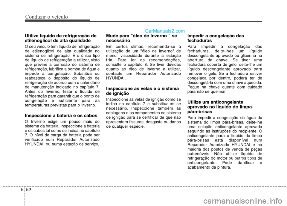 Hyundai Sonata 2011  Manual do proprietário (in Portuguese) Conduzir o veículo
52
5
Utilize líquido de refrigeração de etilenoglicol de alta qualidade 
O seu veículo tem líquido de refrigeração de etilenoglicol de alta qualidade no
sistema de refrigera