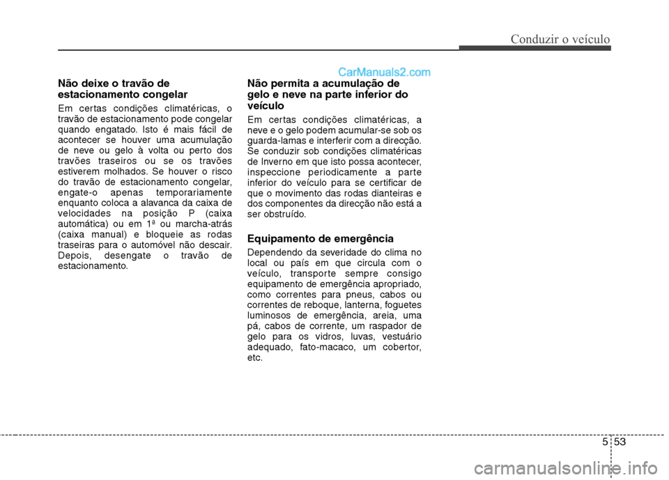 Hyundai Sonata 2011  Manual do proprietário (in Portuguese) 553
Conduzir o veículo
Não deixe o travão de 
estacionamento congelar 
Em certas condições climatéricas, o 
travão de estacionamento pode congelar
quando engatado. Isto é mais fácil de
aconte
