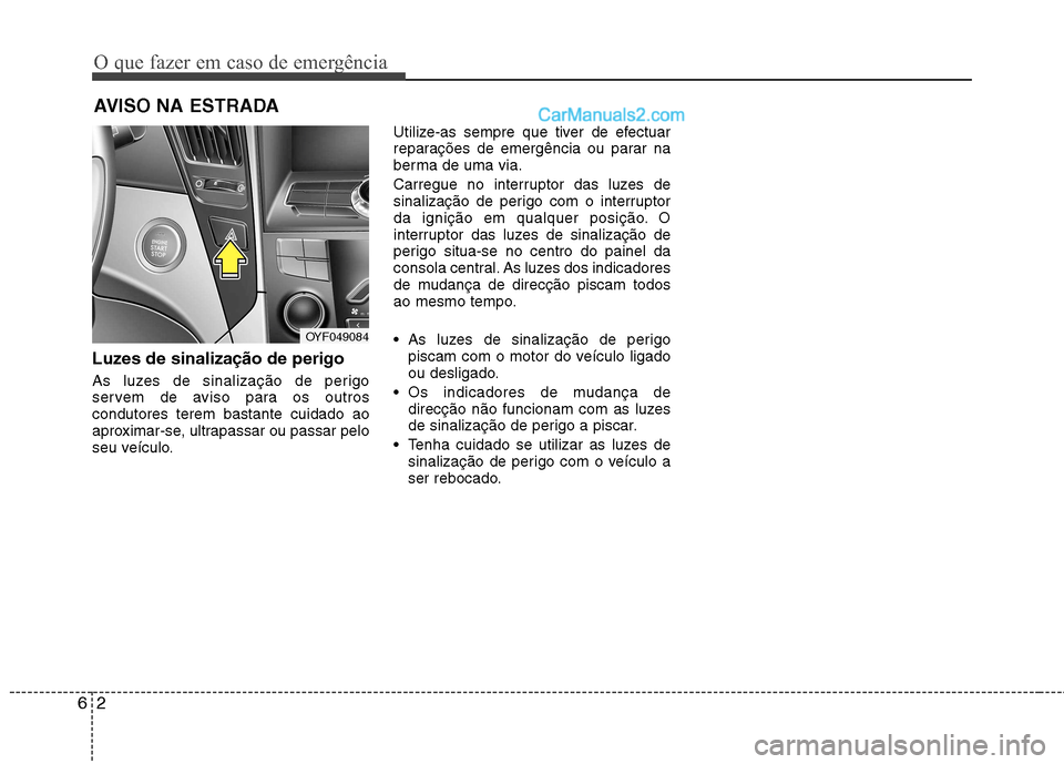Hyundai Sonata 2011  Manual do proprietário (in Portuguese) O que fazer em caso de emergência
2
6
AVISO NA ESTRADA
Luzes de sinalização de perigo  
As luzes de sinalização de perigo 
servem de aviso para os outroscondutores terem bastante cuidado ao
aprox