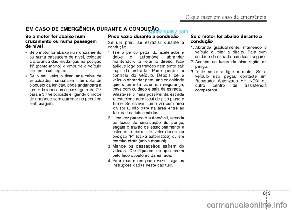 Hyundai Sonata 2011  Manual do proprietário (in Portuguese) 63
O que fazer em caso de emergência
EM CASO DE EMERGÊNCIA DURANTE A CONDUÇÃO
Se o motor for abaixo num 
cruzamento ou numa passagemde nível 
 Se o motor for abaixo num cruzamento ou numa passage