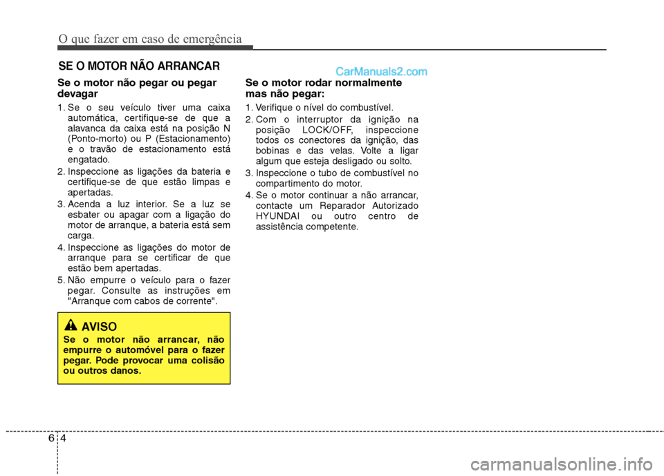 Hyundai Sonata 2011  Manual do proprietário (in Portuguese) O que fazer em caso de emergência
4
6
SE O MOTOR NÃO ARRANCAR
Se o motor não pegar ou pegar 
devagar 
1. Se o seu veículo tiver uma caixa
automática, certifique-se de que a 
alavanca da caixa est