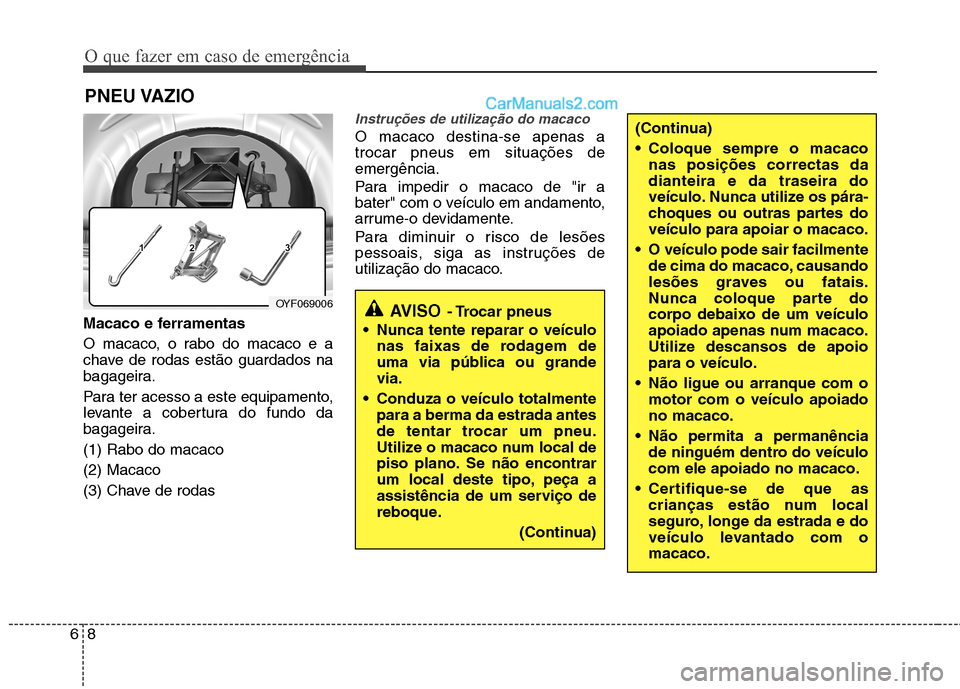 Hyundai Sonata 2011  Manual do proprietário (in Portuguese) O que fazer em caso de emergência
8
6
PNEU VAZIO 
Macaco e ferramentas 
O macaco, o rabo do macaco e a 
chave de rodas estão guardados na
bagageira. 
Para ter acesso a este equipamento, 
levante a c