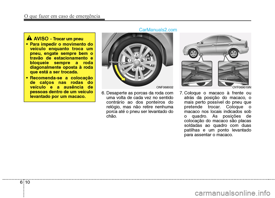 Hyundai Sonata 2011  Manual do proprietário (in Portuguese) O que fazer em caso de emergência
10
6
6. Desaperte as porcas da roda com
uma volta de cada vez no sentido 
contrário ao dos ponteiros do
relógio, mas não retire nenhuma
porca até o pneu ser leva