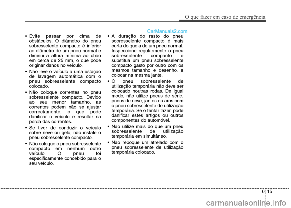 Hyundai Sonata 2011  Manual do proprietário (in Portuguese) 615
O que fazer em caso de emergência
 Evite passar por cima deobstáculos. O diâmetro do pneu 
sobresselente compacto é inferior
ao diâmetro de um pneu normal e
diminui a altura mínima ao chãoe