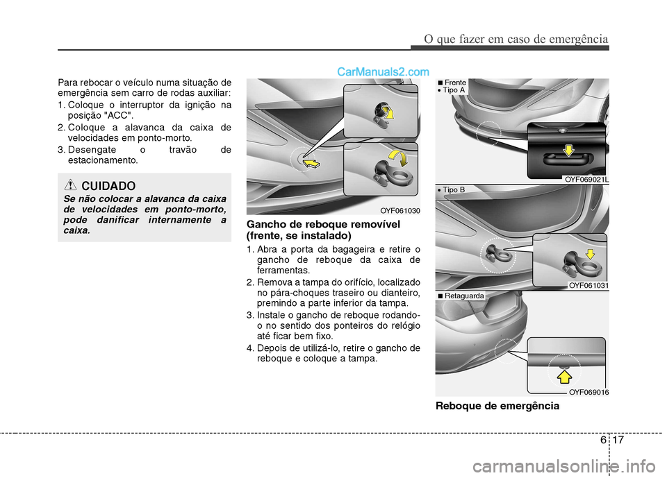 Hyundai Sonata 2011  Manual do proprietário (in Portuguese) 617
O que fazer em caso de emergência
Para rebocar o veículo numa situação de 
emergência sem carro de rodas auxiliar: 
1. Coloque o interruptor da ignição naposição "ACC".
2. Coloque a alava