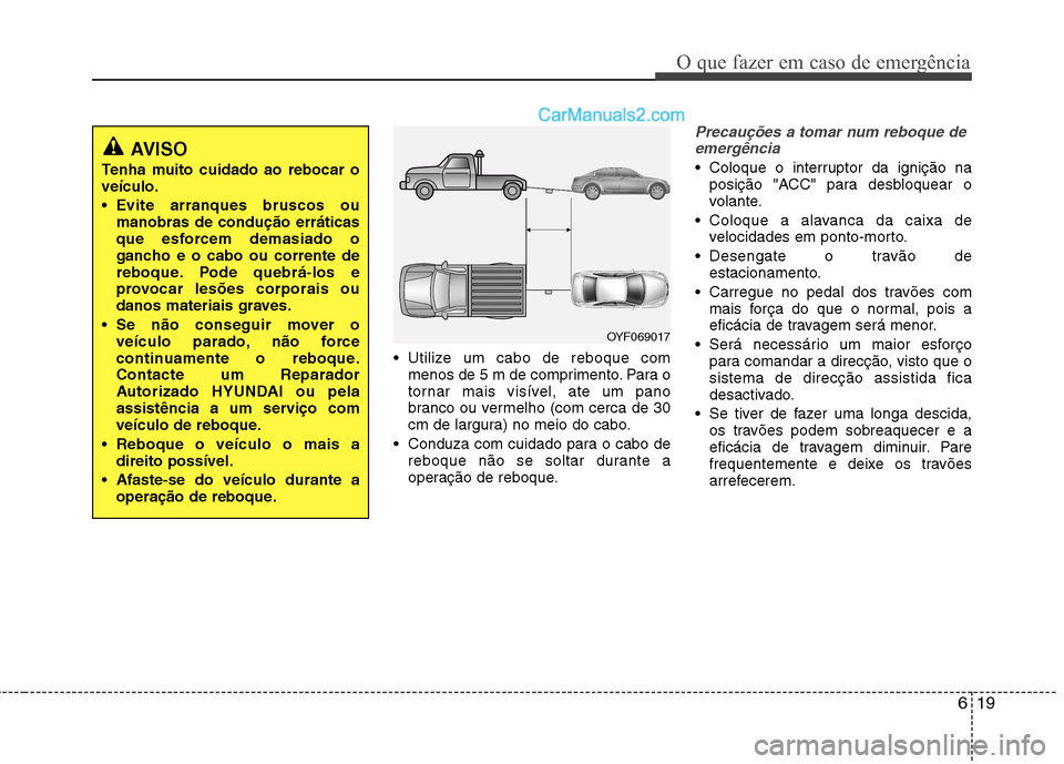 Hyundai Sonata 2011  Manual do proprietário (in Portuguese) 619
O que fazer em caso de emergência
 Utilize um cabo de reboque commenos de 5 m de comprimento. Para o 
tornar mais visível, ate um pano
branco ou vermelho (com cerca de 30
cm de largura) no meio 