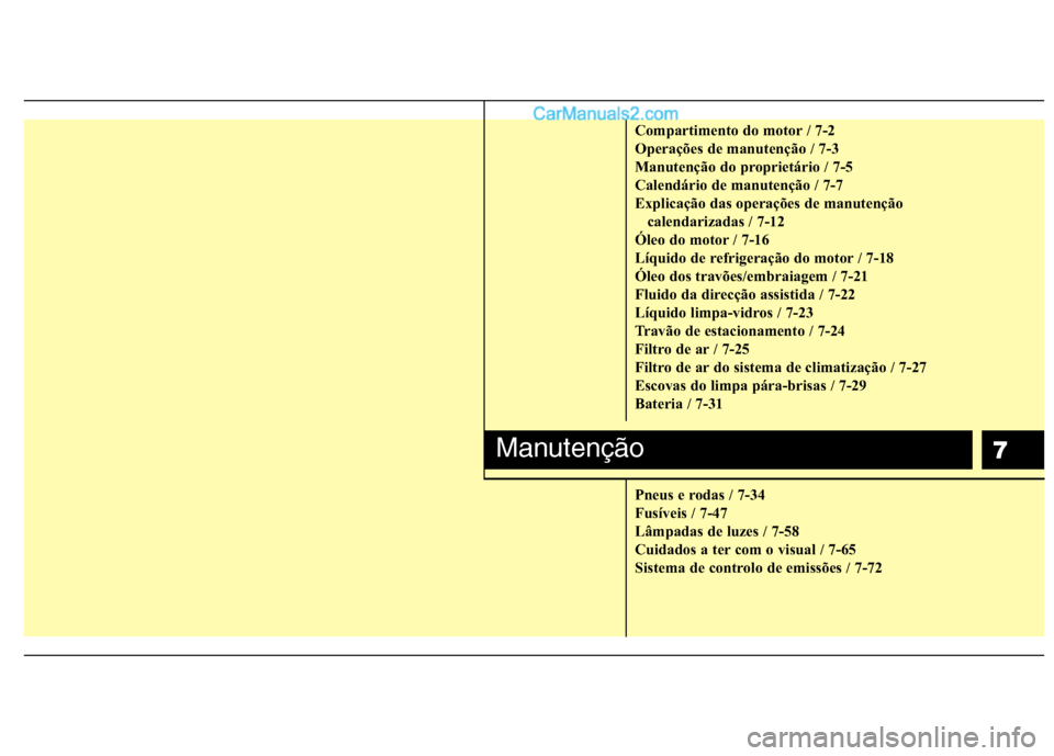 Hyundai Sonata 2011  Manual do proprietário (in Portuguese) 7
Compartimento do motor / 7-2 
Operações de manutenção / 7-3
Manutenção do proprietário / 7-5
Calendário de manutenção / 7-7
Explicação das operações de manutenção calendarizadas / 7-