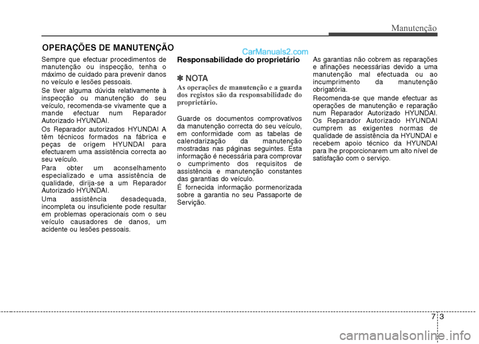 Hyundai Sonata 2011  Manual do proprietário (in Portuguese) 73
Manutenção
OPERAÇÕES DE MANUTENÇÃO
Sempre que efectuar procedimentos de 
manutenção ou inspecção, tenha o
máximo de cuidado para prevenir danos
no veículo e lesões pessoais. 
Se tiver 