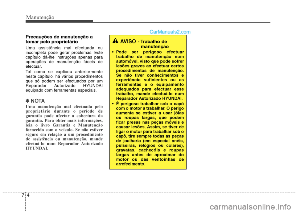 Hyundai Sonata 2011  Manual do proprietário (in Portuguese) Manutenção
4
7
Precauções de manutenção a 
tomar pelo proprietário   
Uma assistência mal efectuada ou 
incompleta pode gerar problemas. Este
capítulo dá-lhe instruções apenas para
operaç