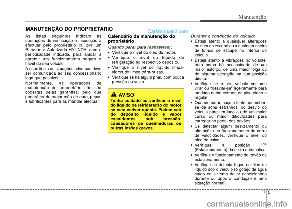 Hyundai Sonata 2011  Manual do proprietário (in Portuguese) 75
Manutenção
MANUTENÇÃO DO PROPRIETÁRIO
As listas seguintes indicam as 
operações de verificação e inspecção a
efectuar pelo proprietário ou por um
Reparador Autorizado HYUNDAI com a
peri