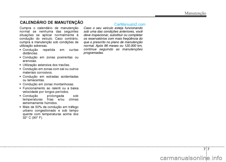 Hyundai Sonata 2011  Manual do proprietário (in Portuguese) 77
Manutenção
CALENDÁRIO DE MANUTENÇÃO  
Cumpra o calendário de manutenção 
normal se nenhuma das seguintes
situações se aplicar normalmente à
condução do veículo. Caso contrário,
cumpr