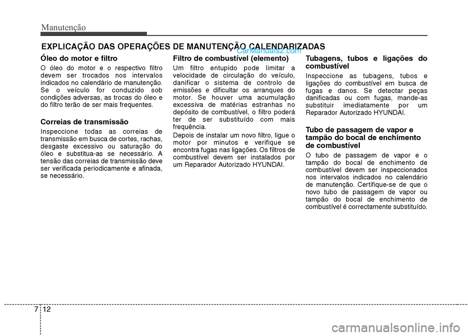 Hyundai Sonata 2011  Manual do proprietário (in Portuguese) Manutenção
12
7
EXPLICAÇÃO DAS OPERAÇÕES DE MANUTENÇÃO CALENDARIZADAS
Óleo do motor e filtro 
O óleo do motor e o respectivo filtro 
devem ser trocados nos intervalos
indicados no calendári