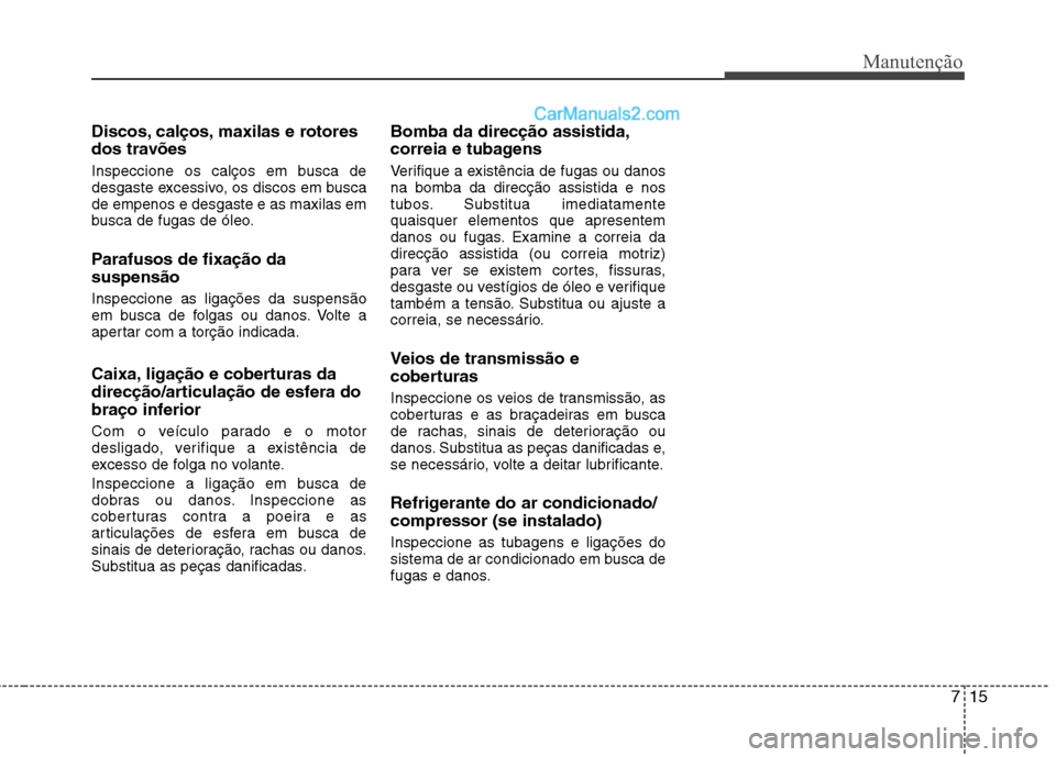 Hyundai Sonata 2011  Manual do proprietário (in Portuguese) 715
Manutenção
Discos, calços, maxilas e rotores 
dos travões 
Inspeccione os calços em busca de 
desgaste excessivo, os discos em buscade empenos e desgaste e as maxilas em
busca de fugas de ól