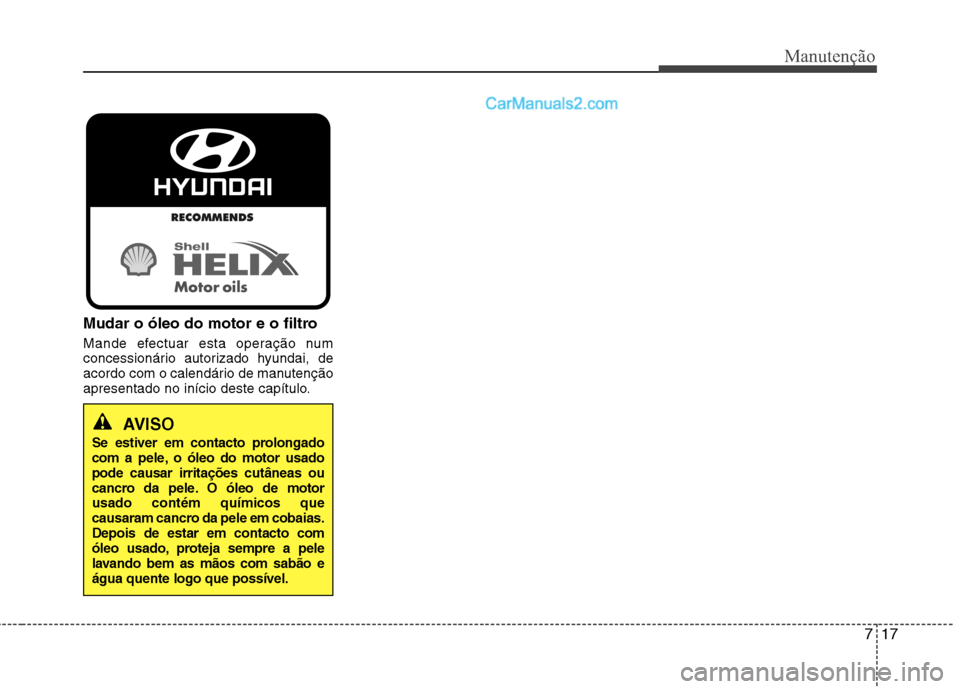 Hyundai Sonata 2011  Manual do proprietário (in Portuguese) 717
Manutenção
Mudar o óleo do motor e o filtro 
Mande efectuar esta operação num 
concessionário autorizado hyundai, de
acordo com o calendário de manutenção
apresentado no início deste cap