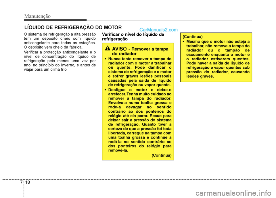 Hyundai Sonata 2011  Manual do proprietário (in Portuguese) Manutenção
18
7
LÍQUIDO DE REFRIGERAÇÃO DO MOTOR
O sistema de refrigeração a alta pressão tem um depósito cheio com líquido
anticongelante para todas as estações.
O depósito vem cheio da 