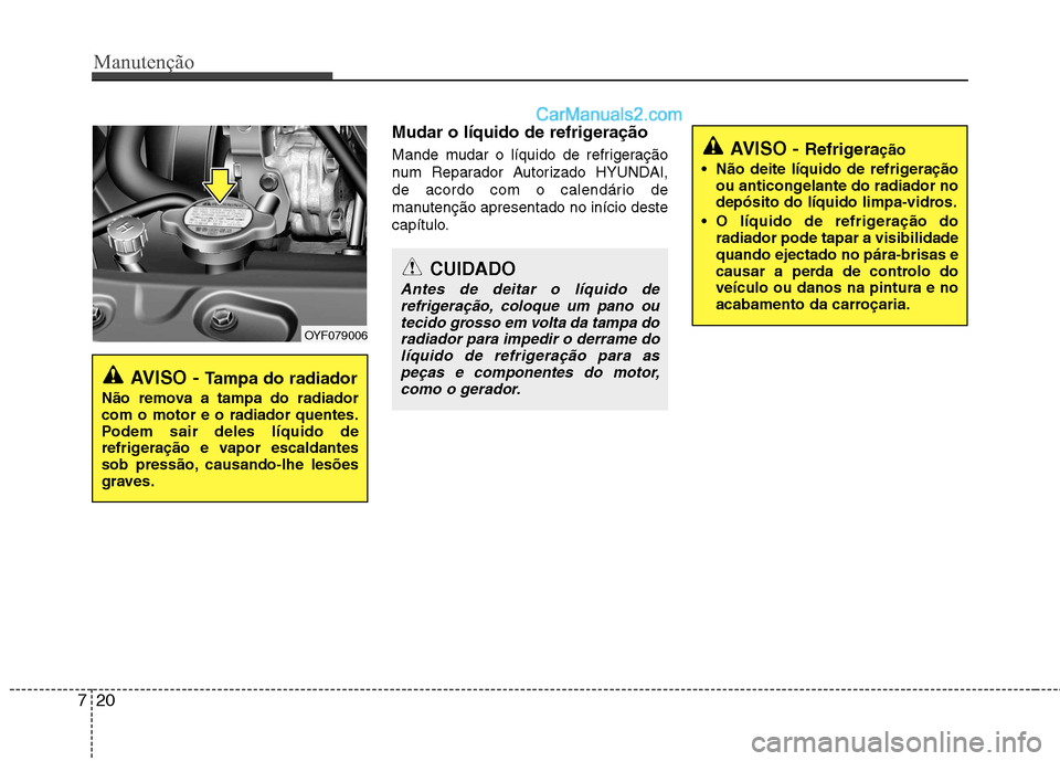Hyundai Sonata 2011  Manual do proprietário (in Portuguese) Manutenção
20
7
Mudar o líquido de refrigeração 
Mande mudar o líquido de refrigeração 
num Reparador Autorizado HYUNDAI,
de acordo com o calendário de
manutenção apresentado no início des