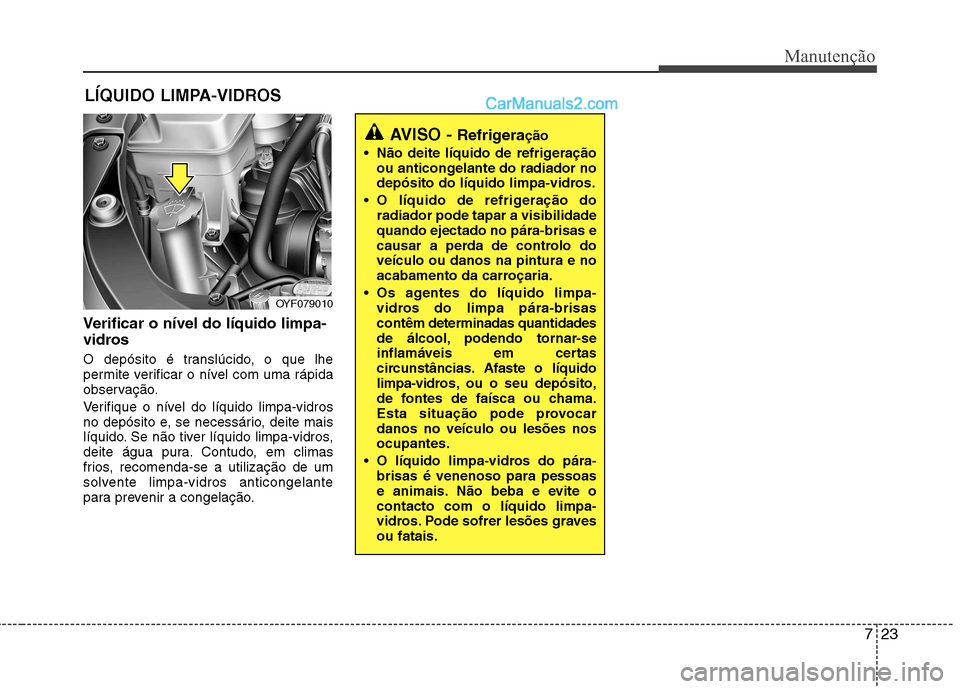 Hyundai Sonata 2011  Manual do proprietário (in Portuguese) 723
Manutenção
LÍQUIDO LIMPA-VIDROS
Verificar o nível do líquido limpa- 
vidros 
O depósito é translúcido, o que lhe 
permite verificar o nível com uma rápida
observação. 
Verifique o nív