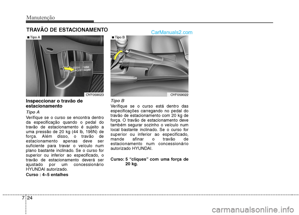 Hyundai Sonata 2011  Manual do proprietário (in Portuguese) Manutenção
24
7
TRAVÃO DE ESTACIONAMENTO
Inspeccionar o travão de estacionamento  
Tipo A
Verifique se o curso se encontra dentro da especificação quando o pedal do
travão de estacionamento é 