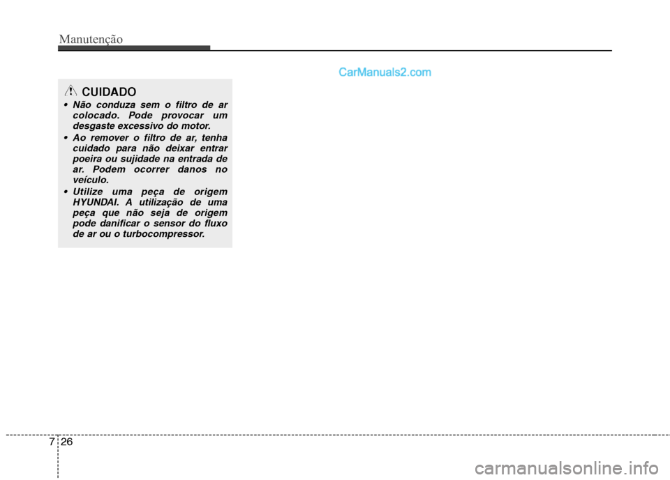 Hyundai Sonata 2011  Manual do proprietário (in Portuguese) Manutenção
26
7
CUIDADO
 Não conduza sem o filtro de ar
colocado. Pode provocar um
desgaste excessivo do motor.
 Ao remover o filtro de ar, tenha cuidado para não deixar entrarpoeira ou sujidade n
