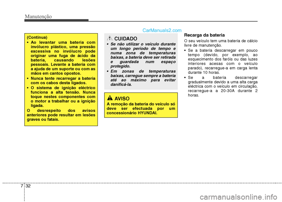 Hyundai Sonata 2011  Manual do proprietário (in Portuguese) Manutenção
32
7
Recarga da bateria   
O seu veículo tem uma bateria de cálcio 
livre de manutenção.  Se a bateria descarregar em pouco 
tempo (devido, por exemplo, ao
esquecimento dos faróis ou