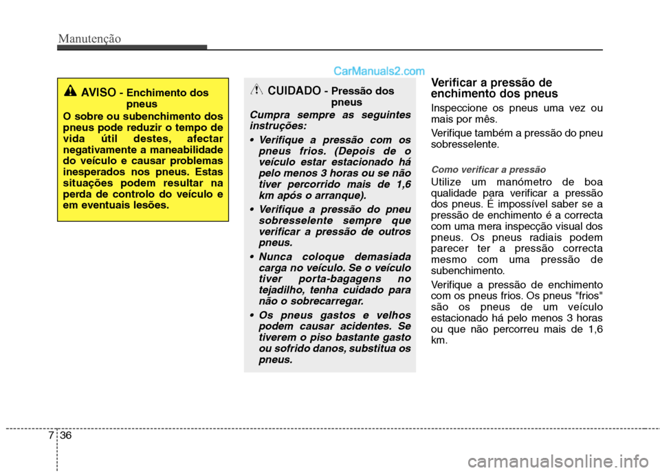 Hyundai Sonata 2011  Manual do proprietário (in Portuguese) Manutenção
36
7
Verificar a pressão de 
enchimento dos pneus 
Inspeccione os pneus uma vez ou 
mais por mês. 
Verifique também a pressão do pneu 
sobresselente.
Como verificar a pressão
Utilize