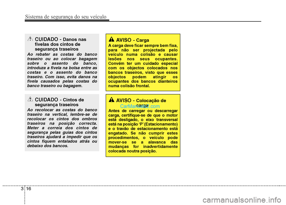 Hyundai Sonata 2011  Manual do proprietário (in Portuguese) Sistema de segurança do seu veículo
16
3
AVISO -  Colocação de 
carga
Antes de carregar ou descarregar 
carga, certifique-se de que o motor
está desligado, o eixo transversal
está na posição 