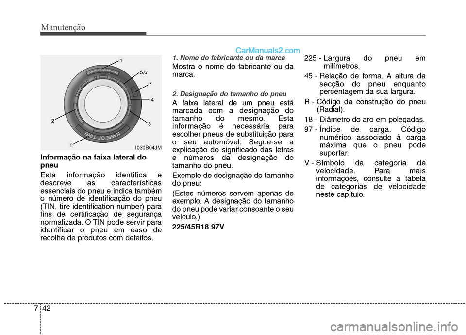 Hyundai Sonata 2011  Manual do proprietário (in Portuguese) Manutenção
42
7
Informação na faixa lateral do pneu 
Esta informação identifica e 
descreve as característicasessenciais do pneu e indica tambémo número de identificação do pneu
(TIN, tire 