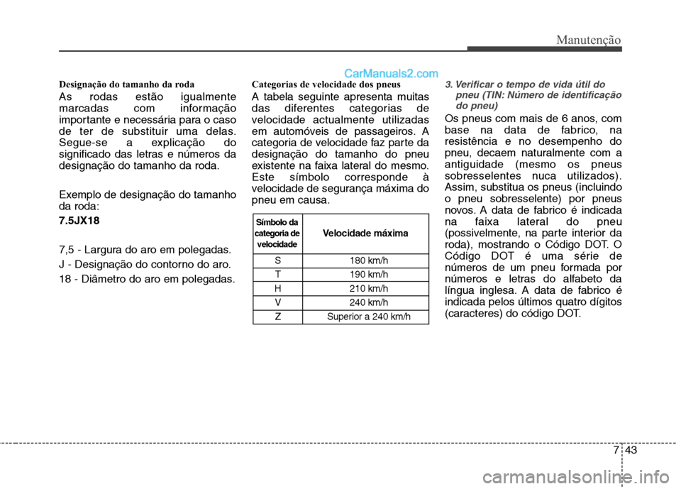 Hyundai Sonata 2011  Manual do proprietário (in Portuguese) 743
Manutenção
Designação do tamanho da roda As rodas estão igualmente 
marcadas com informação
importante e necessária para o caso
de ter de substituir uma delas.
Segue-se a explicação do
s