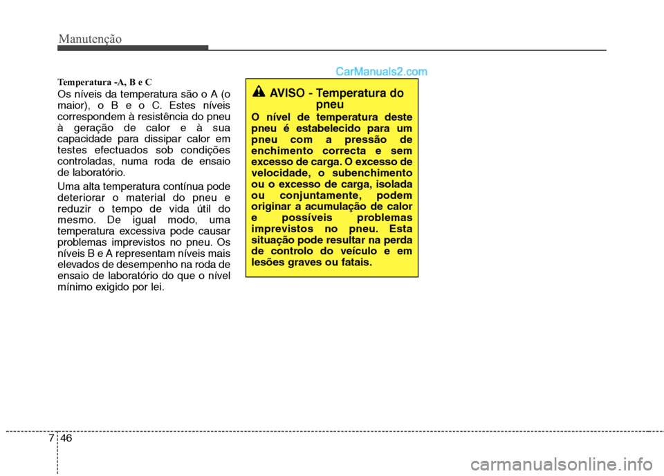 Hyundai Sonata 2011  Manual do proprietário (in Portuguese) Manutenção
46
7
Temperatura -A, B e C  
Os níveis da temperatura são o A (o 
maior), o B e o C. Estes níveiscorrespondem à resistência do pneu
à geração de calor e à sua
capacidade para dis