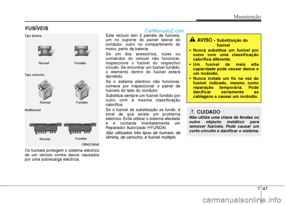 Hyundai Sonata 2011  Manual do proprietário (in Portuguese) 747
Manutenção
FUSÍVEIS
Os fusíveis protegem o sistema eléctrico 
de um veículo contra danos causados
por uma sobrecarga eléctrica. Este veículo tem 2 painéis de fusíveis,
um no suporte do p