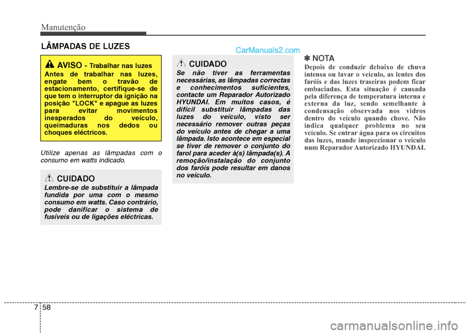 Hyundai Sonata 2011  Manual do proprietário (in Portuguese) Manutenção
58
7
LÂMPADAS DE LUZES
Utilize apenas as lâmpadas com o
consumo em watts indicado.
✽✽ NOTA
Depois de conduzir debaixo de chuva 
intensa ou lavar o veículo, as lentes dos
faróis e 