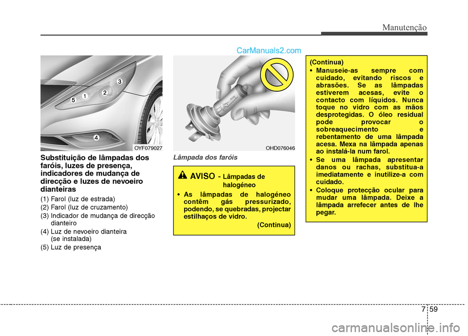 Hyundai Sonata 2011  Manual do proprietário (in Portuguese) 759
Manutenção
Substituição de lâmpadas dos 
faróis, luzes de presença,
indicadores de mudança de
direcção e luzes de nevoeirodianteiras 
(1) Farol (luz de estrada) 
(2) Farol (luz de cruzam