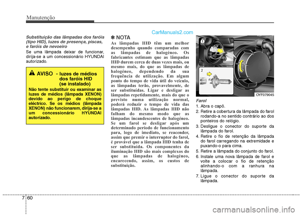 Hyundai Sonata 2011  Manual do proprietário (in Portuguese) Manutenção
60
7
Substituição das lâmpadas dos faróis
(tipo HID), luzes de presença, piscas,e faróis de nevoeiro
Se uma lâmpada deixar de funcionar, 
dirija-se a um concessionário HYUNDAI
aut