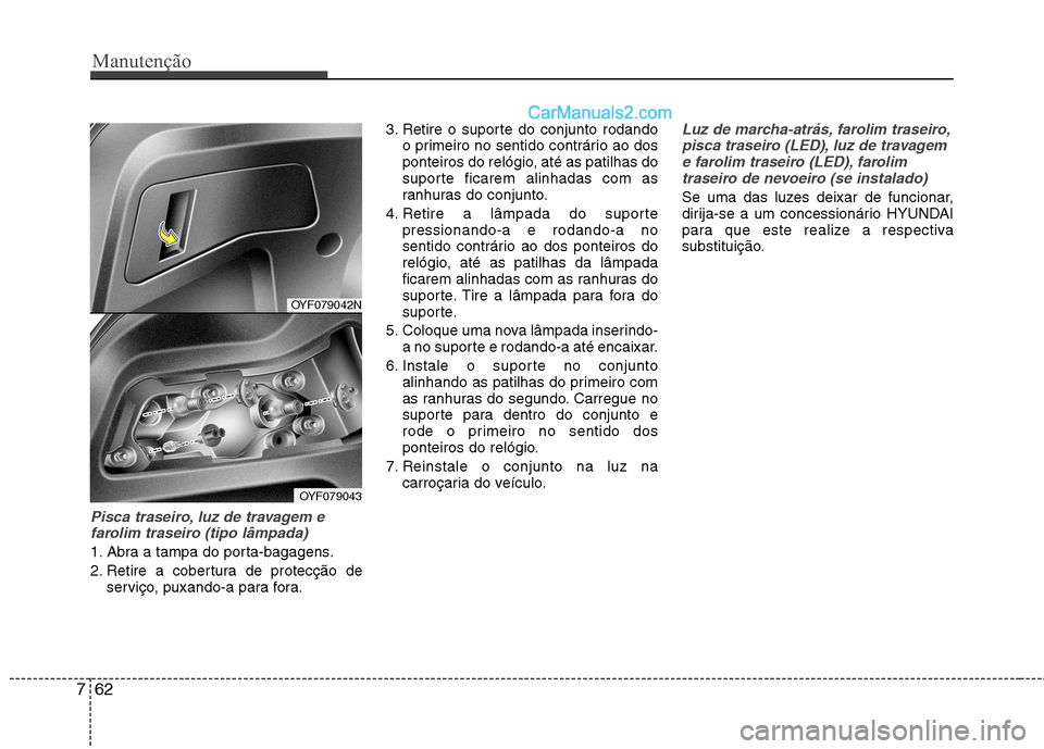 Hyundai Sonata 2011  Manual do proprietário (in Portuguese) Manutenção
62
7
Pisca traseiro, luz de travagem e
farolim traseiro (tipo lâmpada)
1. Abra a tampa do porta-bagagens. 
2. Retire a cobertura de protecção de serviço, puxando-a para fora. 3. Retir