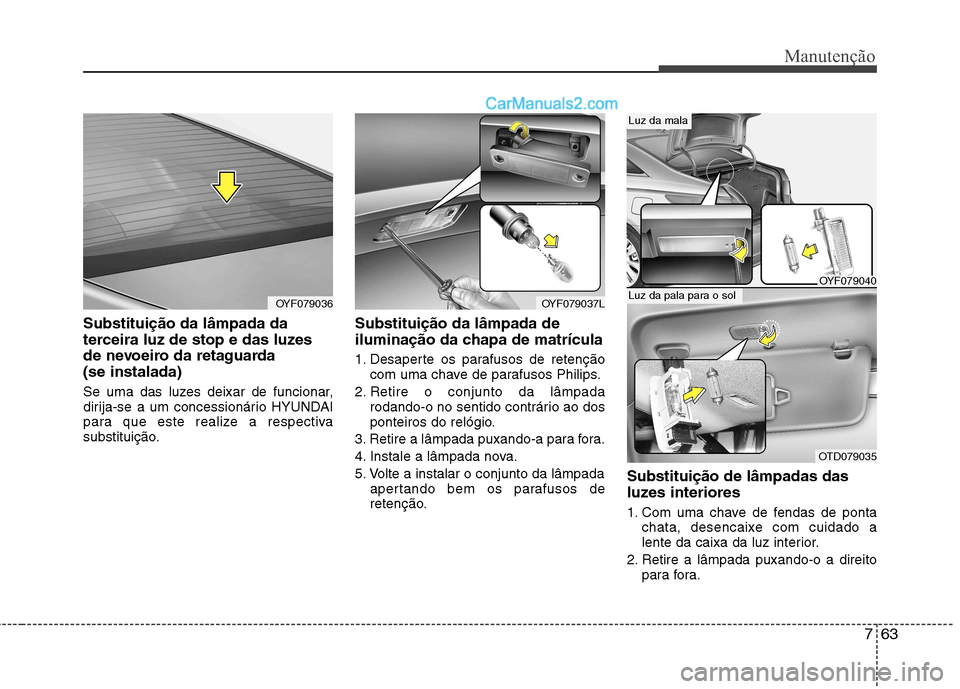 Hyundai Sonata 2011  Manual do proprietário (in Portuguese) 763
Manutenção
Substituição da lâmpada da 
terceira luz de stop e das luzes
de nevoeiro da retaguarda (se instalada) 
Se uma das luzes deixar de funcionar, 
dirija-se a um concessionário HYUNDAI