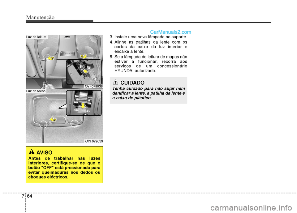 Hyundai Sonata 2011  Manual do proprietário (in Portuguese) Manutenção
64
7
3. Instale uma nova lâmpada no suporte. 
4. Alinhe as patilhas da lente com os
cortes da caixa da luz interior e 
encaixe a lente.
5. Se a lâmpada de leitura de mapas não estiver 