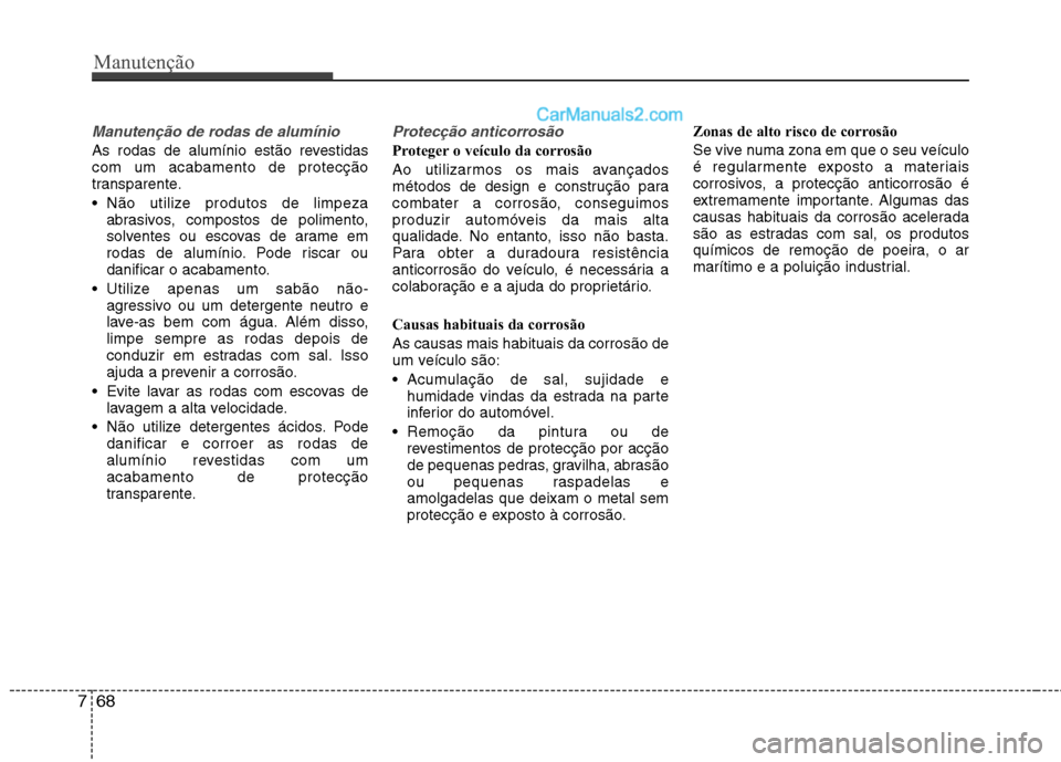Hyundai Sonata 2011  Manual do proprietário (in Portuguese) Manutenção
68
7
Manutenção de rodas de alumínio 
As rodas de alumínio estão revestidas com um acabamento de protecção
transparente. 
 Não utilize produtos de limpeza
abrasivos, compostos de 