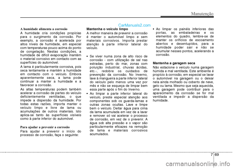 Hyundai Sonata 2011  Manual do proprietário (in Portuguese) 769
Manutenção
A humidade alimenta a corrosão 
A humidade cria condições propícias 
para o surgimento da corrosão. Por
exemplo, a corrosão é acelerada por
altos níveis de humidade, em especi