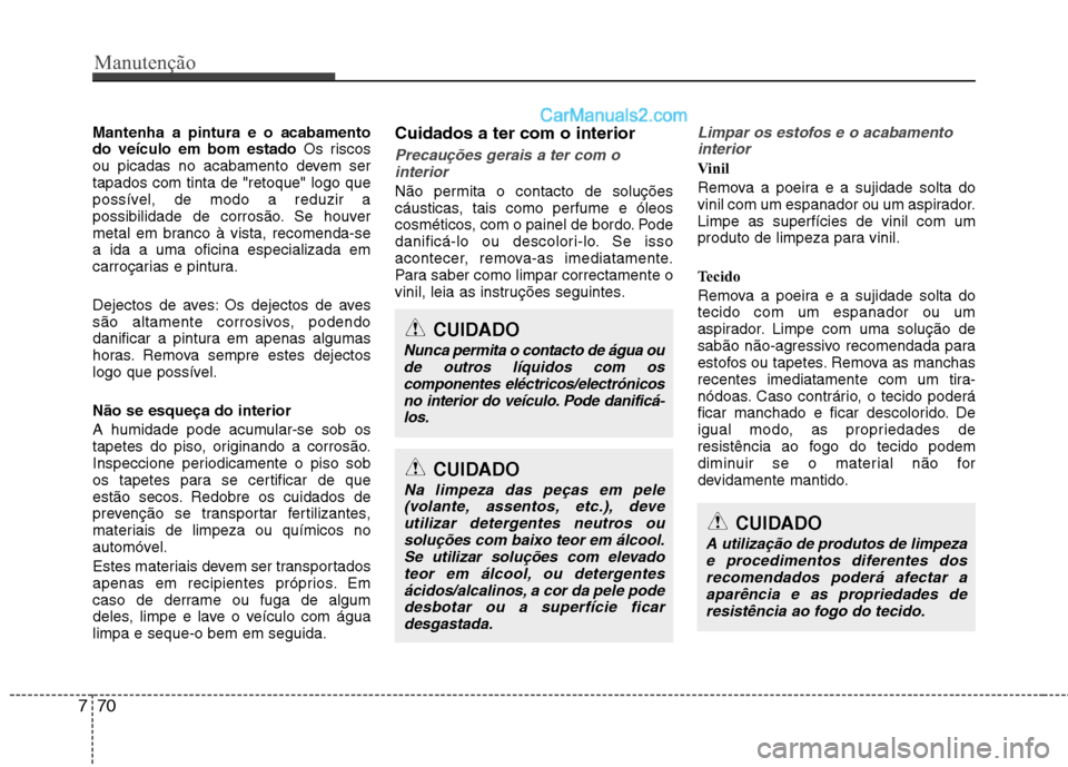 Hyundai Sonata 2011  Manual do proprietário (in Portuguese) Manutenção
70
7
Mantenha a pintura e o acabamento do veículo em bom estado  Os riscos
ou picadas no acabamento devem sertapados com tinta de "retoque" logo que
possível, de modo a reduzir a
possib