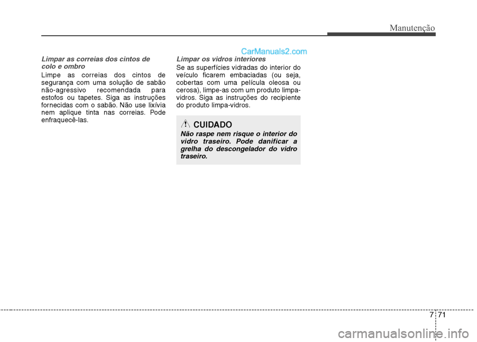 Hyundai Sonata 2011  Manual do proprietário (in Portuguese) 771
Manutenção
Limpar as correias dos cintos decolo e ombro
Limpe as correias dos cintos de 
segurança com uma solução de sabão
não-agressivo recomendada para
estofos ou tapetes. Siga as instru