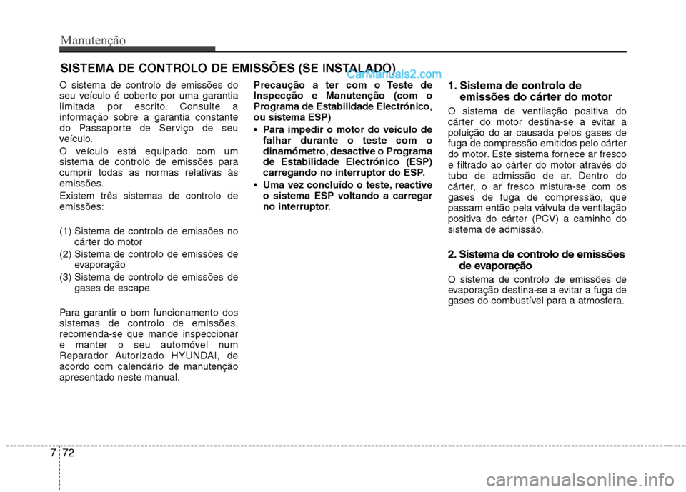 Hyundai Sonata 2011  Manual do proprietário (in Portuguese) Manutenção
72
7
SISTEMA DE CONTROLO DE EMISSÕES (SE INSTALADO)
O sistema de controlo de emissões do 
seu veículo é coberto por uma garantia
limitada por escrito. Consulte a
informação sobre a 