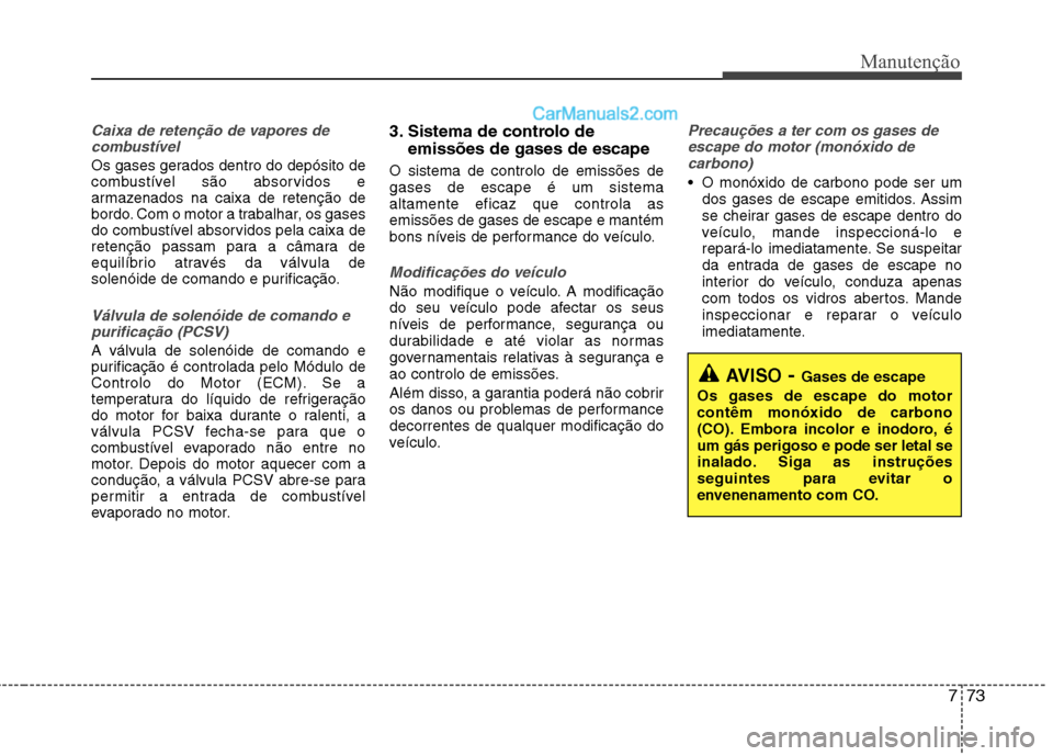 Hyundai Sonata 2011  Manual do proprietário (in Portuguese) 773
Manutenção
Caixa de retenção de vapores decombustível
Os gases gerados dentro do depósito de 
combustível são absorvidos e
armazenados na caixa de retenção de
bordo. Com o motor a trabal