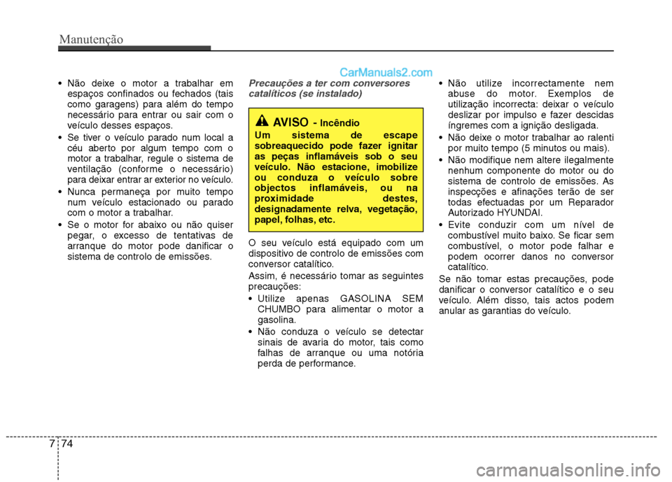 Hyundai Sonata 2011  Manual do proprietário (in Portuguese)  Não deixe o motor a trabalhar emespaços confinados ou fechados (tais 
como garagens) para além do tempo
necessário para entrar ou sair com o
veículo desses espaços.
 Se tiver o veículo parado 