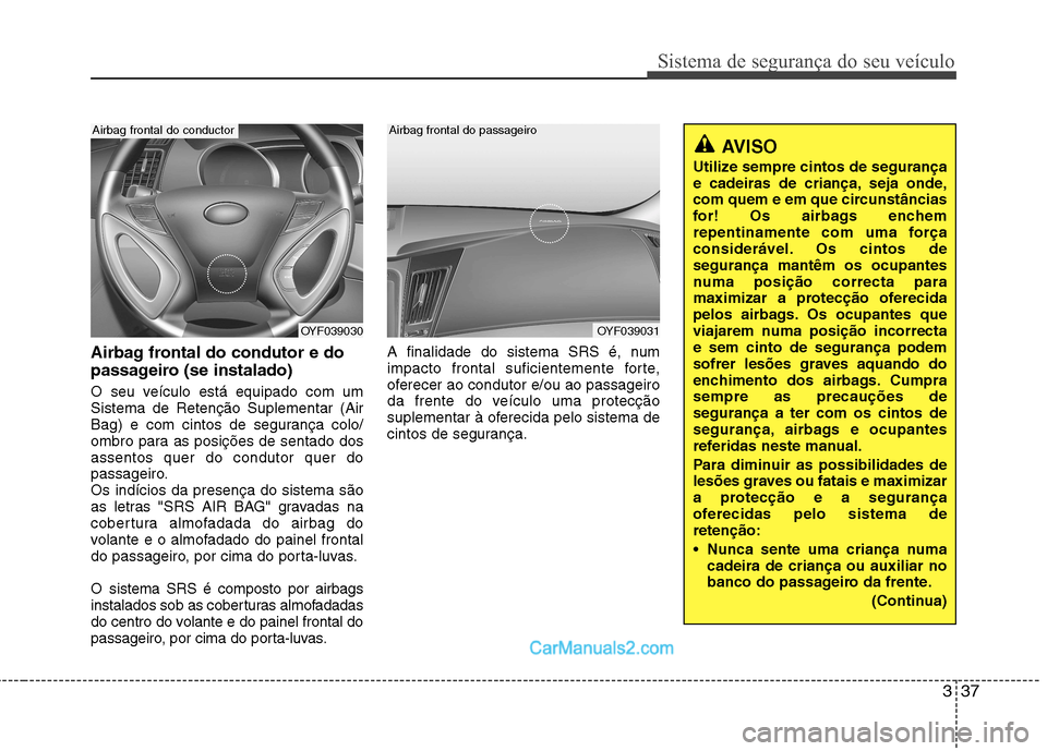 Hyundai Sonata 2011  Manual do proprietário (in Portuguese) 337
Sistema de segurança do seu veículo
Airbag frontal do condutor e do 
passageiro (se instalado) 
O seu veículo está equipado com um Sistema de Retenção Suplementar (Air
Bag) e com cintos de s