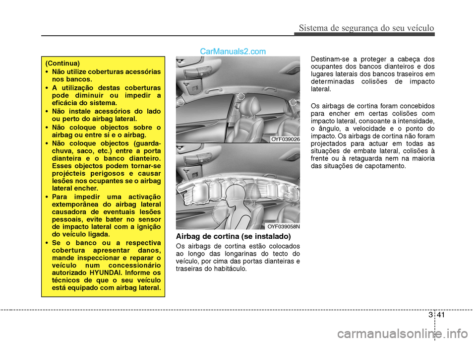 Hyundai Sonata 2011  Manual do proprietário (in Portuguese) 341
Sistema de segurança do seu veículo
Airbag de cortina (se instalado) 
Os airbags de cortina estão colocados 
ao longo das longarinas do tecto do
veículo, por cima das portas dianteiras e
trase