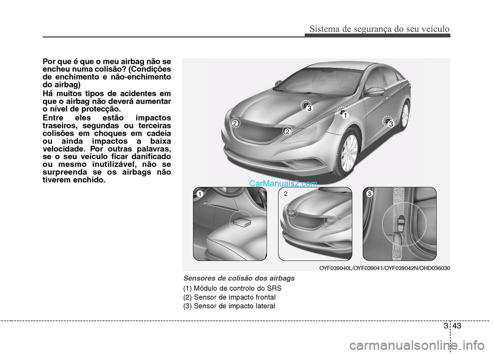Hyundai Sonata 2011  Manual do proprietário (in Portuguese) 343
Sistema de segurança do seu veículo
Por que é que o meu airbag não se 
encheu numa colisão? (Condições
de enchimento e não-enchimento
do airbag) 
Há muitos tipos de acidentes em 
que o ai