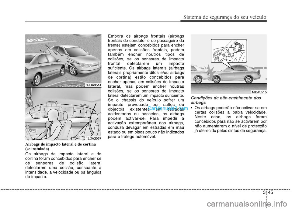 Hyundai Sonata 2011  Manual do proprietário (in Portuguese) 345
Sistema de segurança do seu veículo
Airbags de impacto lateral e de cortina 
(se instalado) 
Os airbags de impacto lateral e de 
cortina foram concebidos para encher se
os sensores de colisão l