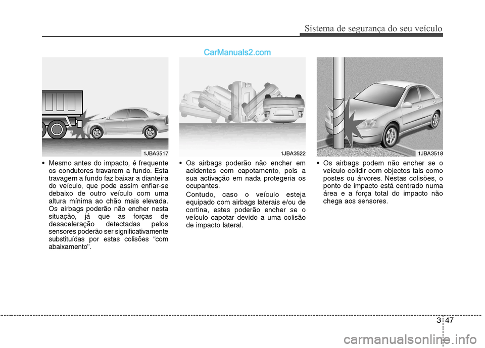 Hyundai Sonata 2011  Manual do proprietário (in Portuguese) 347
Sistema de segurança do seu veículo
 Mesmo antes do impacto, é frequenteos condutores travarem a fundo. Esta 
travagem a fundo faz baixar a dianteira
do veículo, que pode assim enfiar-se
debai