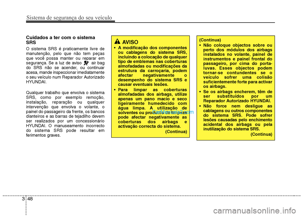 Hyundai Sonata 2011  Manual do proprietário (in Portuguese) Sistema de segurança do seu veículo
48
3
(Continua) 
 Não coloque objectos sobre ou
perto dos módulos dos airbags 
instalados no volante, painel de
instrumentos e painel frontal do
passageiro, por
