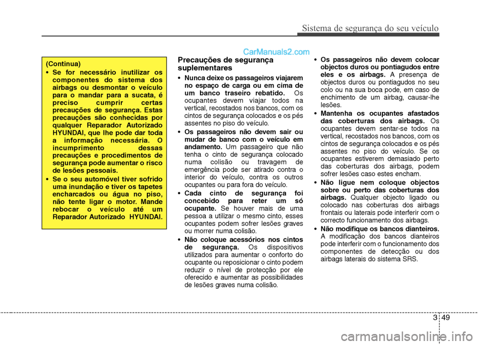 Hyundai Sonata 2011  Manual do proprietário (in Portuguese) 349
Sistema de segurança do seu veículo
Precauções de segurança suplementares Nunca deixe os passageiros viajarem 
no espaço de carga ou em cima de
um banco traseiro rebatido. Os
ocupantes devem